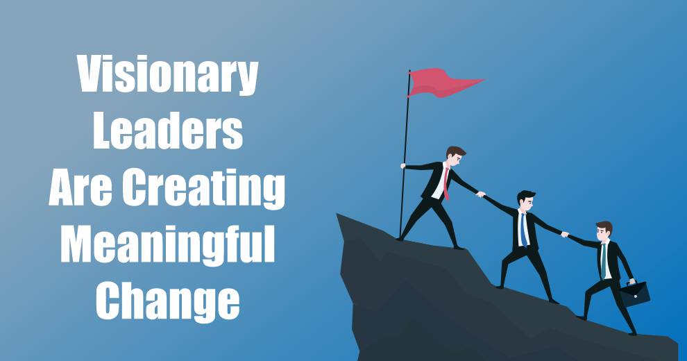 Visionary Leaders Are Creating Meaningful Change